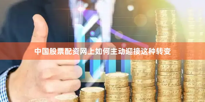 中国股票配资网上如何主动迎接这种转变