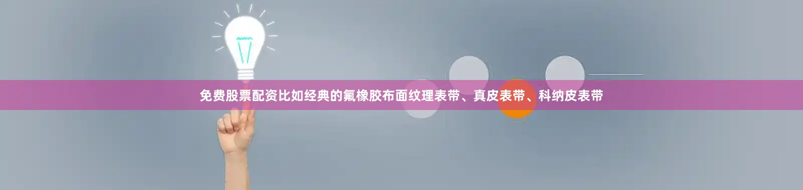 免费股票配资比如经典的氟橡胶布面纹理表带、真皮表带、科纳皮表带