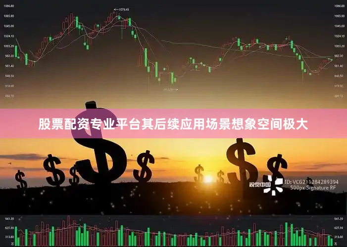 股票配资专业平台其后续应用场景想象空间极大