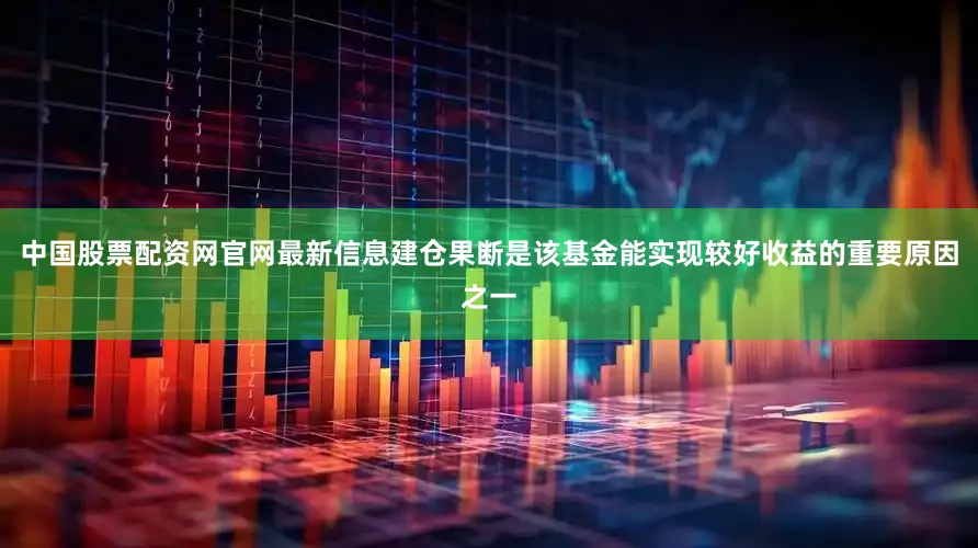 中国股票配资网官网最新信息　　建仓果断是该基金能实现较好收益的重要原因之一