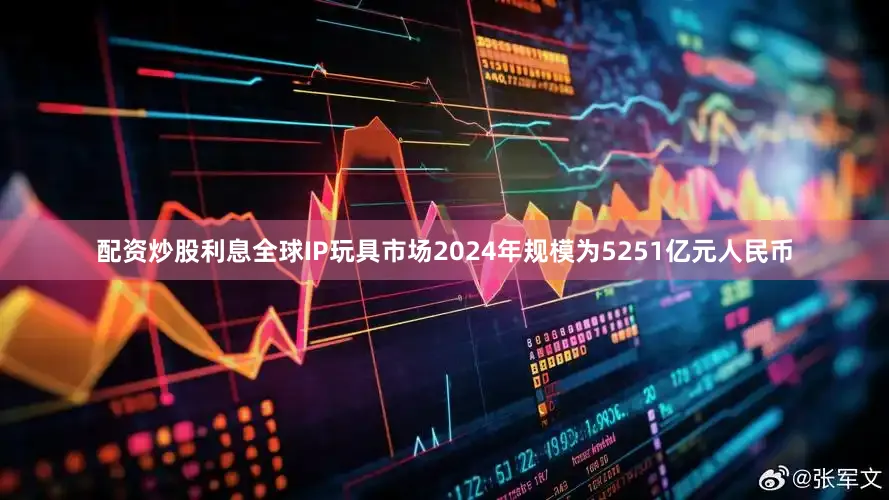 配资炒股利息全球IP玩具市场2024年规模为5251亿元人民币