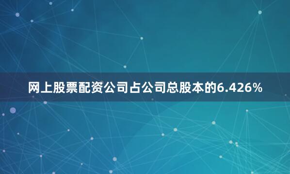 网上股票配资公司占公司总股本的6.426%