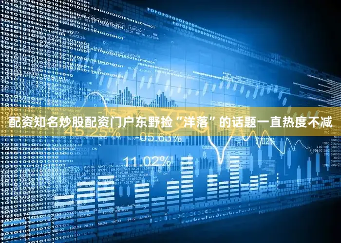 配资知名炒股配资门户东野捡“洋落”的话题一直热度不减