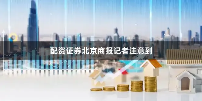 配资证券　　北京商报记者注意到