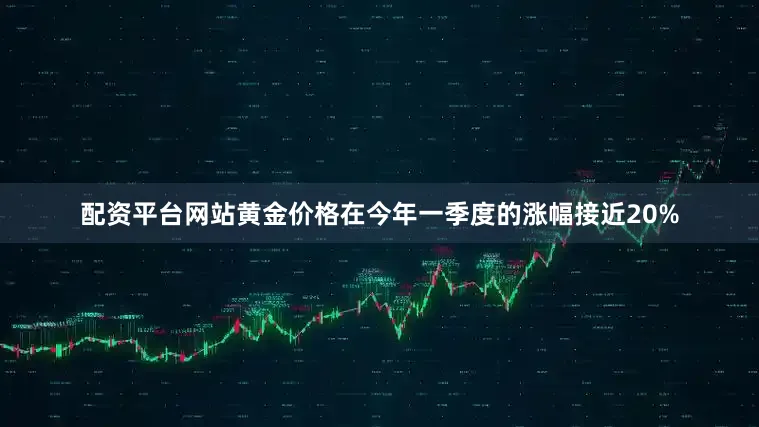 配资平台网站黄金价格在今年一季度的涨幅接近20%