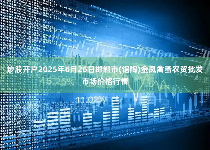 炒股开户2025年6月26日邯郸市(馆陶)金凤禽蛋农贸批发市场价格行情