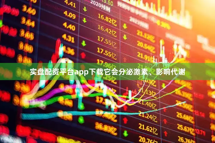 实盘配资平台app下载它会分泌激素、影响代谢