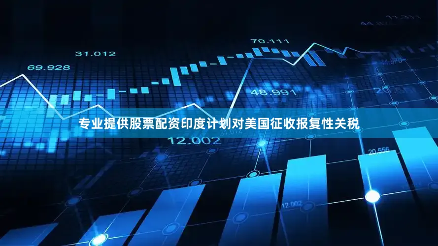 专业提供股票配资印度计划对美国征收报复性关税