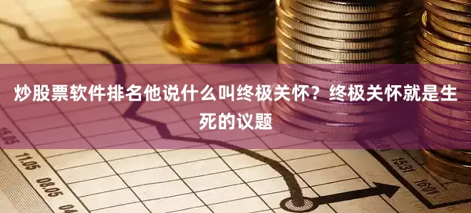 炒股票软件排名他说什么叫终极关怀？终极关怀就是生死的议题