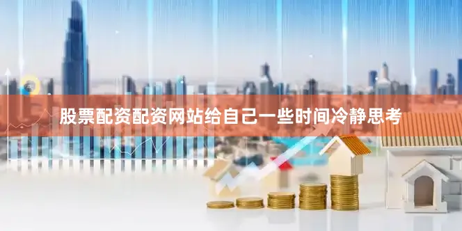 股票配资配资网站给自己一些时间冷静思考