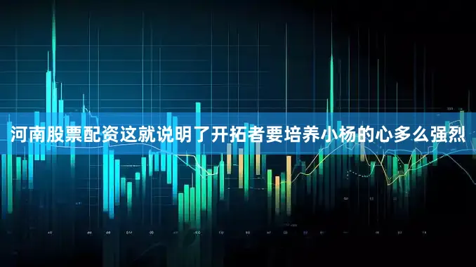 河南股票配资这就说明了开拓者要培养小杨的心多么强烈