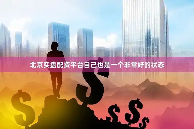 北京实盘配资平台自己也是一个非常好的状态