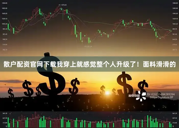散户配资官网下载我穿上就感觉整个人升级了！面料滑滑的
