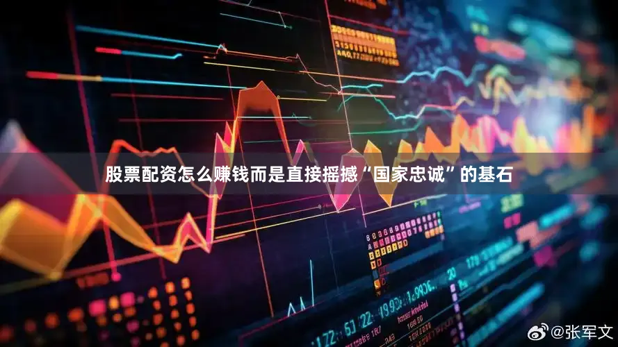 股票配资怎么赚钱而是直接摇撼“国家忠诚”的基石
