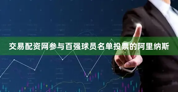 交易配资网参与百强球员名单投票的阿里纳斯