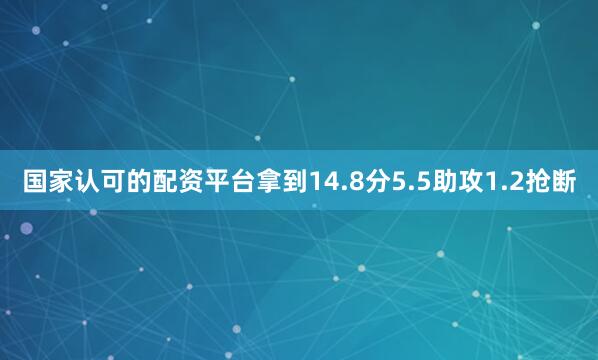 国家认可的配资平台拿到14.8分5.5助攻1.2抢断