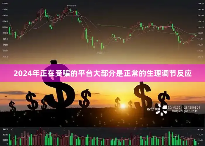 2024年正在受骗的平台大部分是正常的生理调节反应