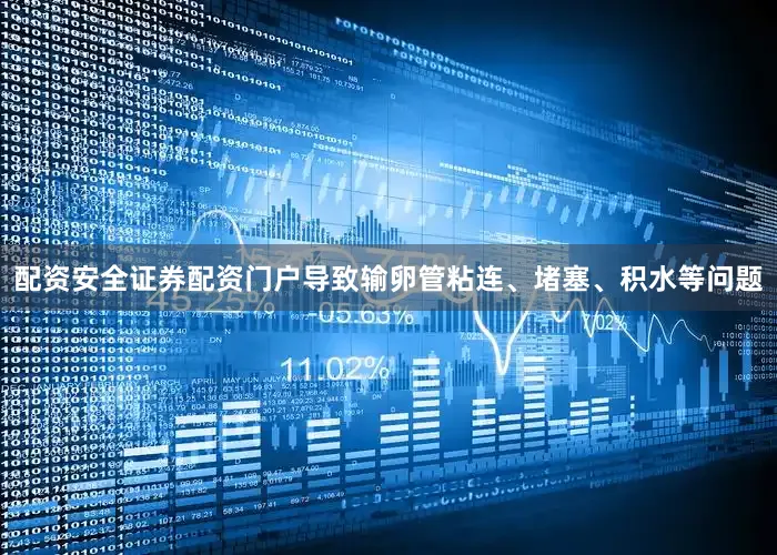 配资安全证券配资门户导致输卵管粘连、堵塞、积水等问题
