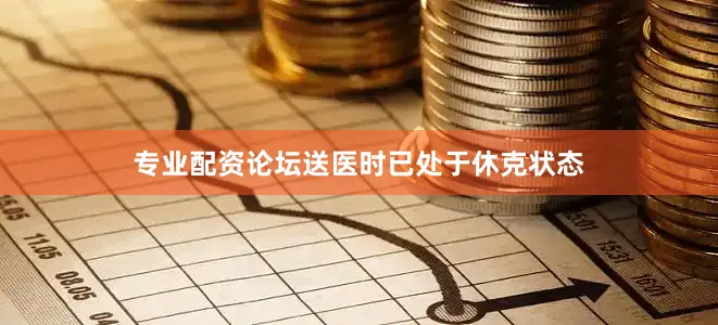 专业配资论坛送医时已处于休克状态