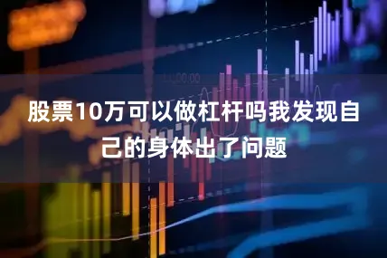 股票10万可以做杠杆吗我发现自己的身体出了问题
