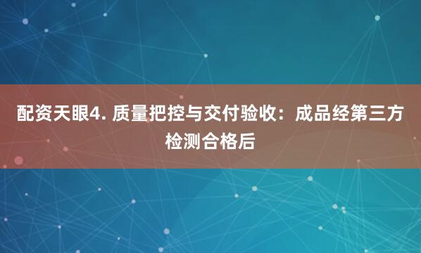 配资天眼4. 质量把控与交付验收：成品经第三方检测合格后