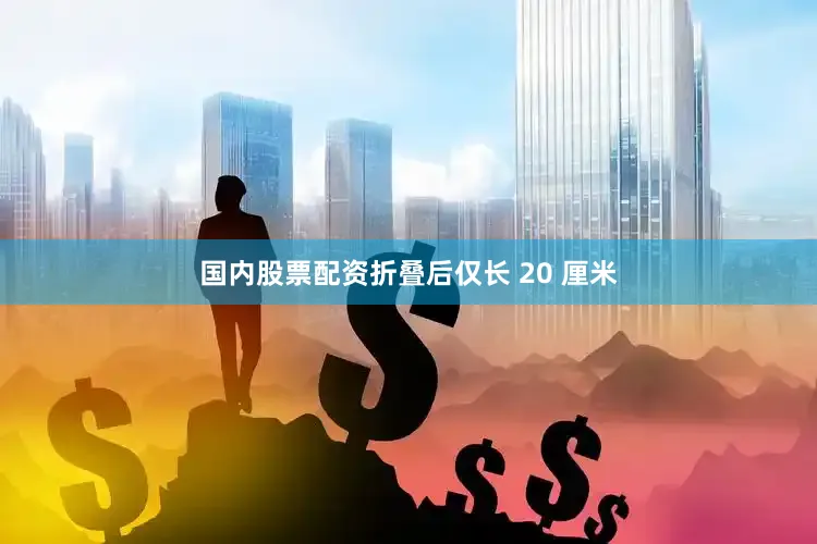 国内股票配资折叠后仅长 20 厘米