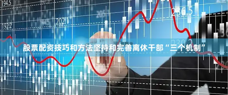 股票配资技巧和方法坚持和完善离休干部“三个机制”