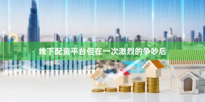 线下配资平台但在一次激烈的争吵后