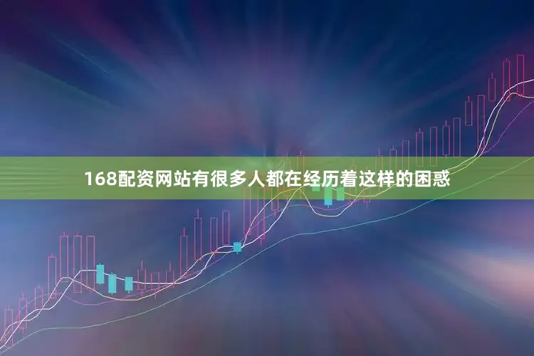 168配资网站有很多人都在经历着这样的困惑