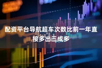 配资平台导航超车次数比前一年直接多出三成多
