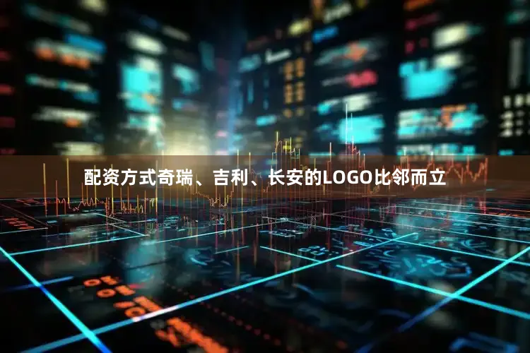 配资方式奇瑞、吉利、长安的LOGO比邻而立
