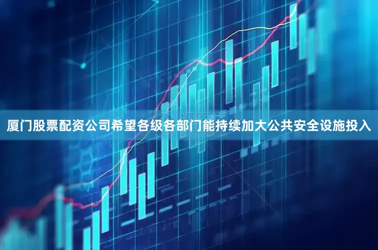 厦门股票配资公司希望各级各部门能持续加大公共安全设施投入