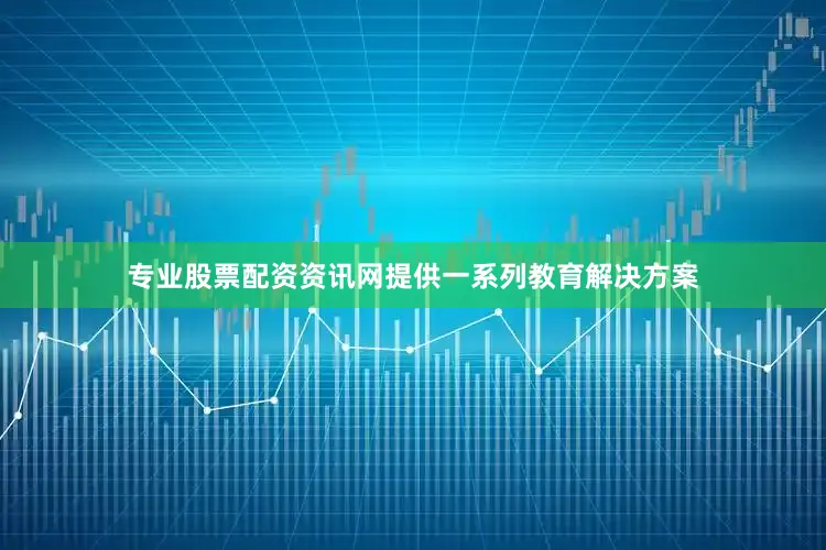 专业股票配资资讯网提供一系列教育解决方案