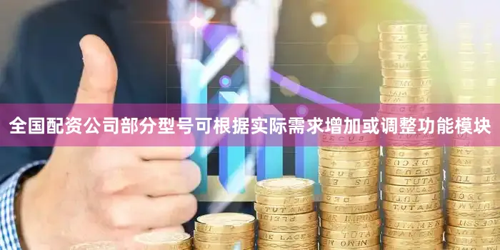 全国配资公司部分型号可根据实际需求增加或调整功能模块