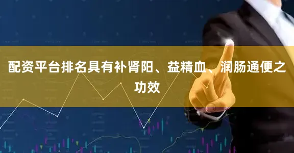 配资平台排名具有补肾阳、益精血、润肠通便之功效