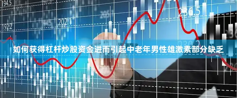 如何获得杠杆炒股资金进而引起中老年男性雄激素部分缺乏