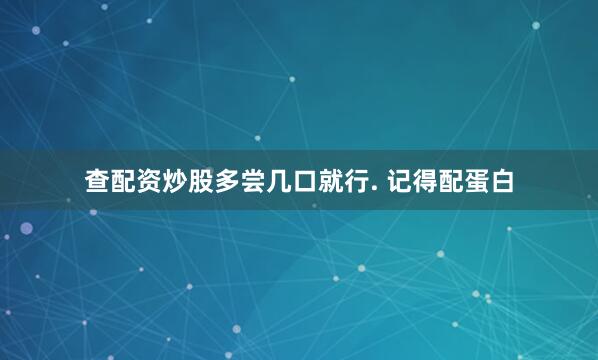 查配资炒股多尝几口就行. 记得配蛋白
