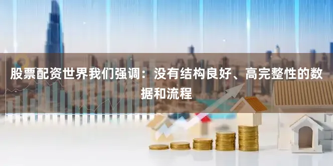 股票配资世界我们强调：没有结构良好、高完整性的数据和流程