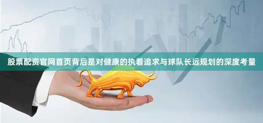 股票配资官网首页背后是对健康的执着追求与球队长远规划的深度考量