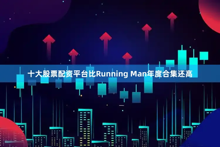 十大股票配资平台比Running Man年度合集还高