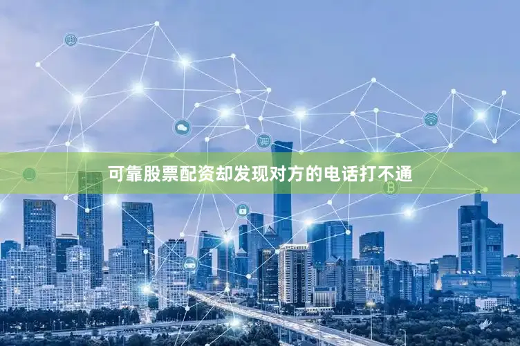 可靠股票配资却发现对方的电话打不通