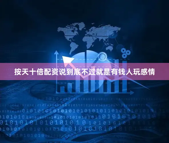 按天十倍配资说到底不过就是有钱人玩感情