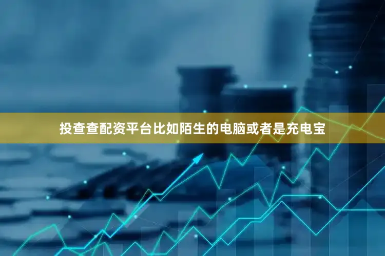 投查查配资平台比如陌生的电脑或者是充电宝