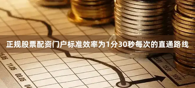 正规股票配资门户标准效率为1分30秒每次的直通路线