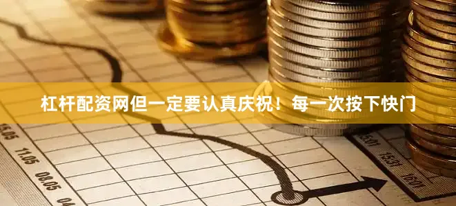 杠杆配资网但一定要认真庆祝！每一次按下快门