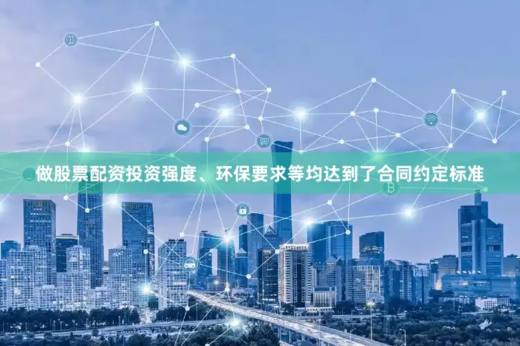 做股票配资投资强度、环保要求等均达到了合同约定标准