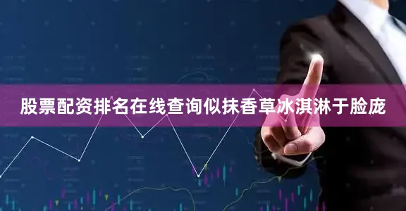 股票配资排名在线查询似抹香草冰淇淋于脸庞