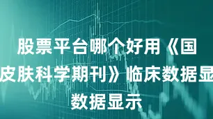 股票平台哪个好用《国际皮肤科学期刊》临床数据显示