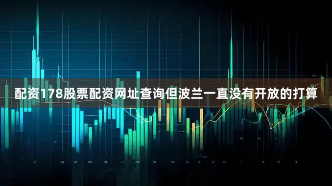 配资178股票配资网址查询但波兰一直没有开放的打算